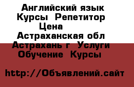  Английский язык, Курсы. Репетитор › Цена ­ 230 - Астраханская обл., Астрахань г. Услуги » Обучение. Курсы   